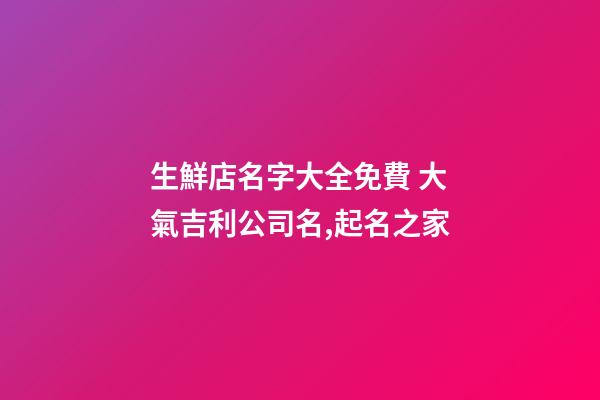 生鮮店名字大全免費 大氣吉利公司名,起名之家-第1張-公司起名-玄機派